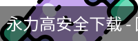 永力高安全下载 - 国际文化娱乐传媒官方服务体系